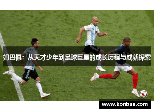 姆巴佩：从天才少年到足球巨星的成长历程与成就探索