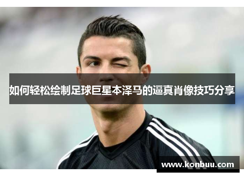 如何轻松绘制足球巨星本泽马的逼真肖像技巧分享