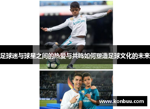 足球迷与球星之间的热爱与共鸣如何塑造足球文化的未来
