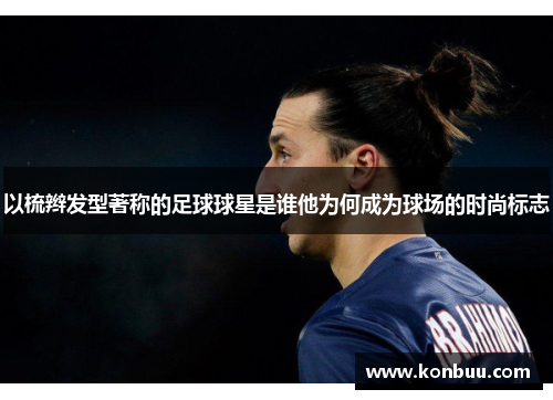 以梳辫发型著称的足球球星是谁他为何成为球场的时尚标志