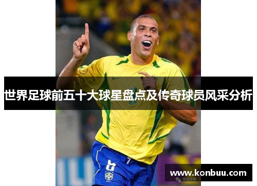 世界足球前五十大球星盘点及传奇球员风采分析