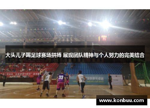 大头儿子踢足球赛场拼搏 展现团队精神与个人努力的完美结合