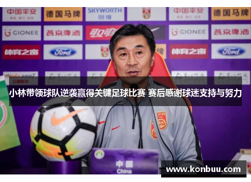 小林带领球队逆袭赢得关键足球比赛 赛后感谢球迷支持与努力