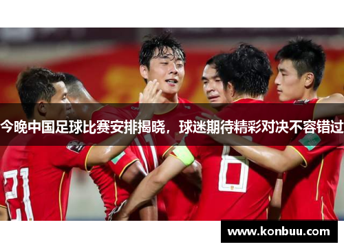 今晚中国足球比赛安排揭晓，球迷期待精彩对决不容错过