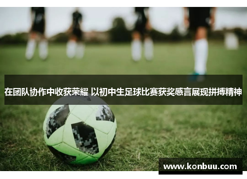 在团队协作中收获荣耀 以初中生足球比赛获奖感言展现拼搏精神